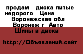 продам 4 диска литые недорого › Цена ­ 2 000 - Воронежская обл., Воронеж г. Авто » Шины и диски   